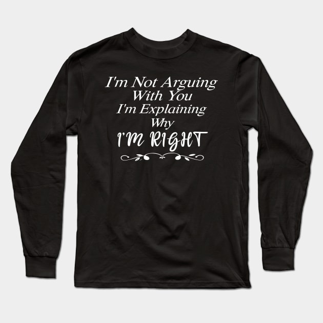 Im Not Arguing With You Im Explaining Why Im Right Long Sleeve T-Shirt by SavageArt ⭐⭐⭐⭐⭐